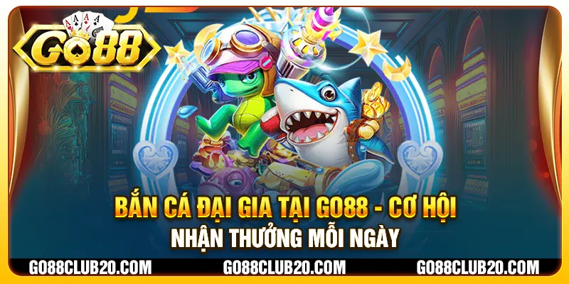 Bắn Cá Đại Gia tại Go88 - Cơ hội nhận thưởng mỗi ngày