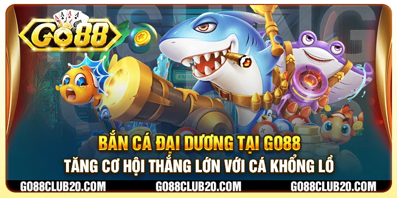 Bắn cá đại dương tại Go88 - Tăng cơ hội thắng lớn với cá khổng lồ