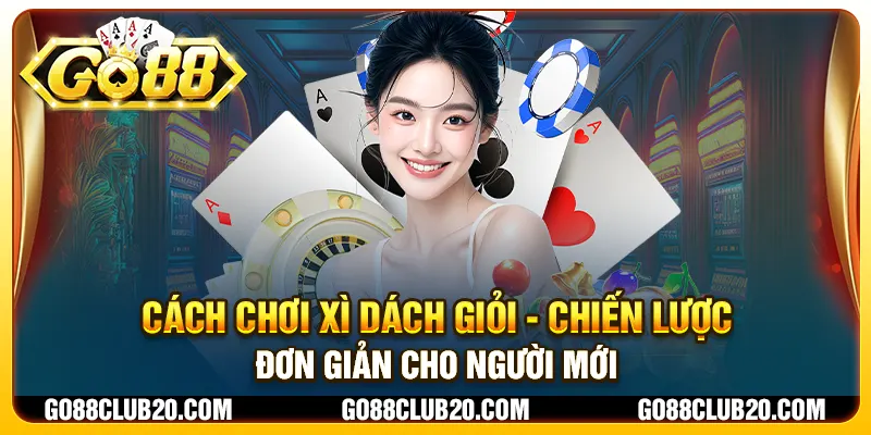 Cách chơi Xì Dách giỏi - Chiến lược đơn giản cho người mới