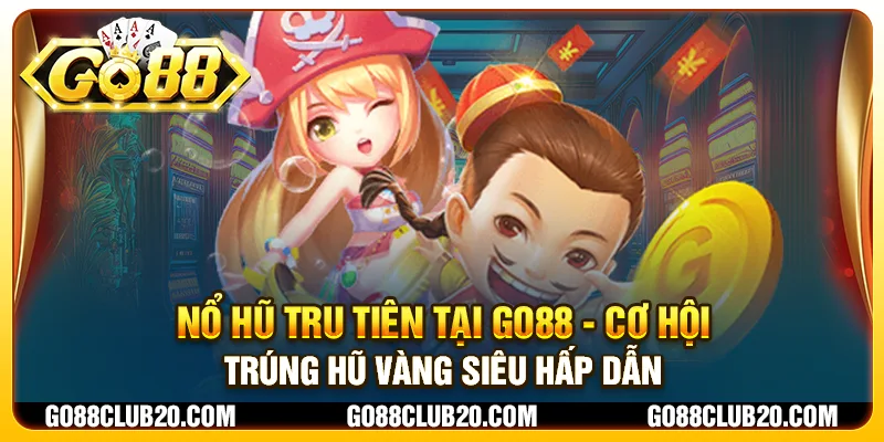 Nổ Hũ Tru Tiên tại Go88 - Cơ hội trúng hũ vàng siêu hấp dẫn