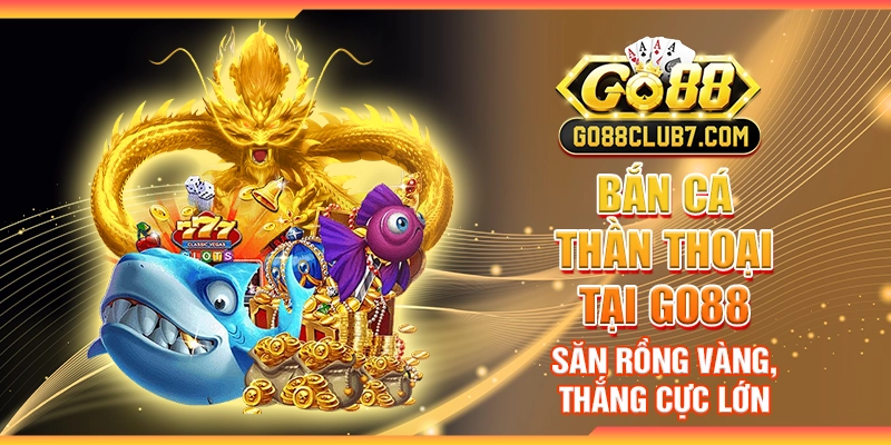 Bắn Cá Thần Thoại tại Go88 - Săn rồng vàng, thắng cực lớn