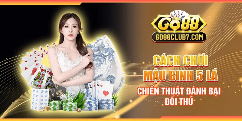 Cách chơi Mậu Binh 5 lá - Chiến thuật đánh bại đối thủ