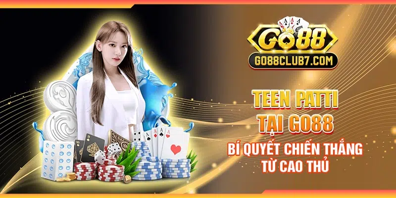 Teen Patti tại Go88 - Bí quyết chiến thắng từ cao thủ